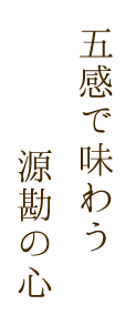 五感で味わう源勘の心