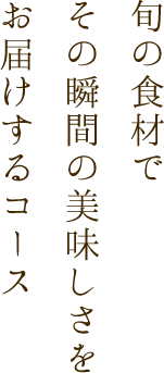 旬の食材でその瞬間の美味しさをお届けするコース