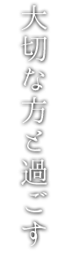 大切な方と過ごす