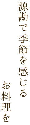 源勘で季節を感じるお料理を